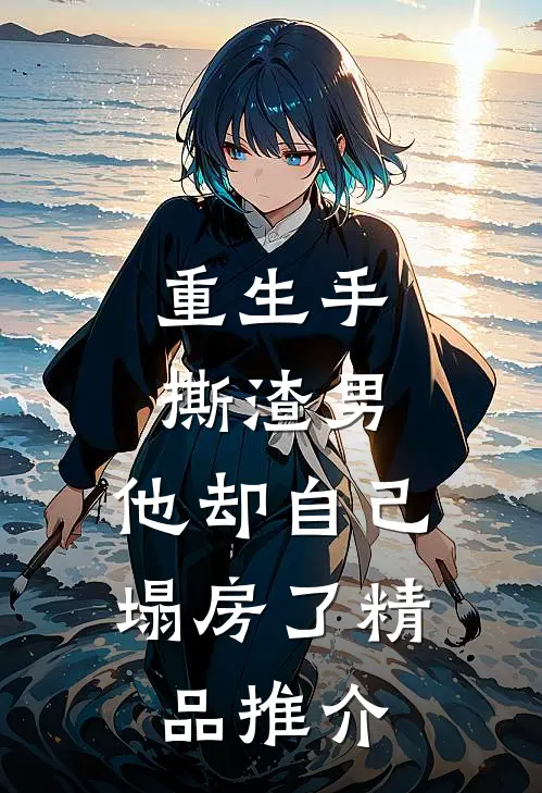 重生手撕渣男,他却自己塌房了精品推介在线阅读