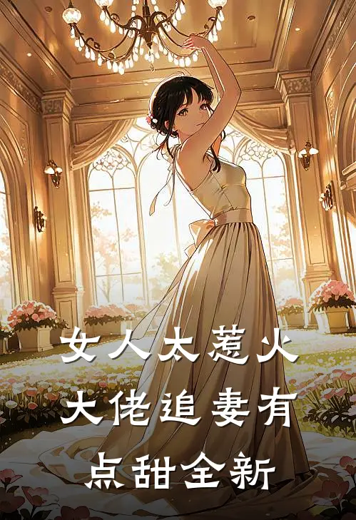 女人太惹火,大佬追妻有点甜全新视频
