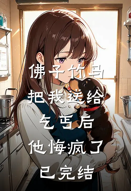 佛子竹马把我送给乞丐后,他悔疯了已完结
