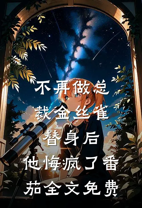 不再做总裁金丝雀替身后，他悔疯了 番茄全文免费