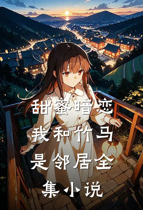 甜蜜暗恋：我和竹马是邻居全集小说
