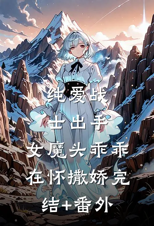 纯爱战士出手：女魔头乖乖在怀撒娇完结+番外