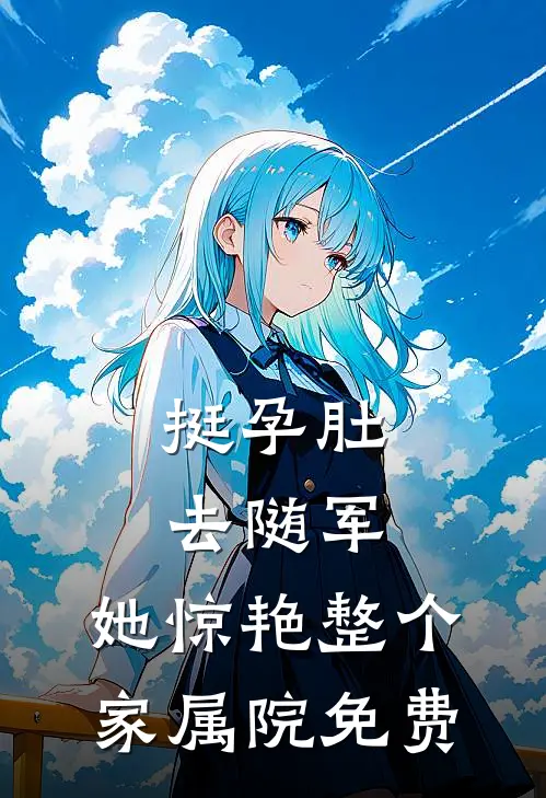 挺孕肚去随军,她惊艳整个家属院免费阅读蒋召周瑶