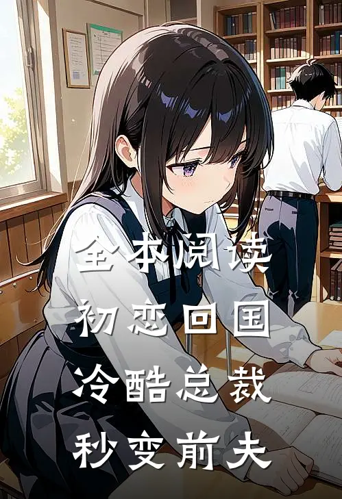 全本阅读初恋回国，冷酷总裁秒变前夫