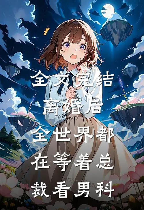 全文完结离婚后，全世界都在等着总裁看男科