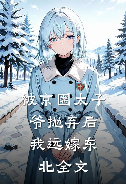 被京圈太子爷抛弃后,我远嫁东北全文免费阅读