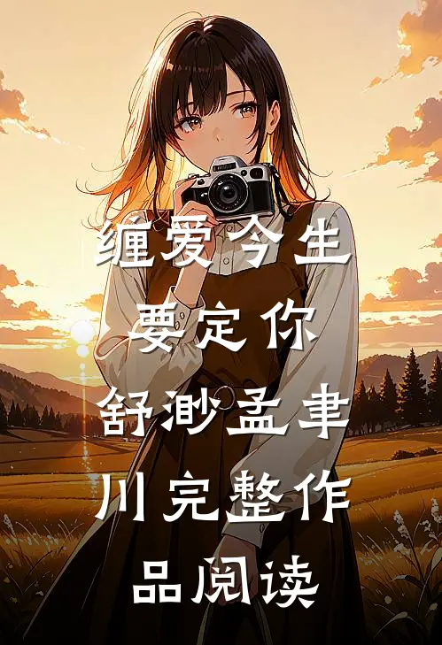 缠爱今生要定你:舒渺孟聿川完整作品阅读