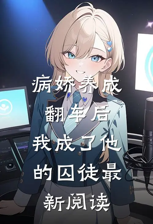 病娇养成翻车后,我成了他的囚徒最新阅读
