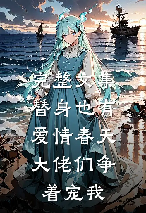 完整文集替身也有爱情春天：大佬们争着宠我