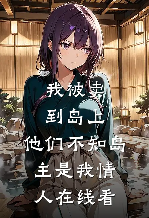 我被卖到岛上,他们不知岛主是我情人在线看