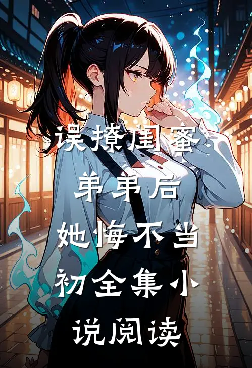 误撩闺蜜弟弟后,她悔不当初全集阅读免费