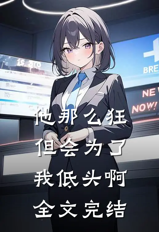 他那么狂,但会为了我低头啊全文完结阅读