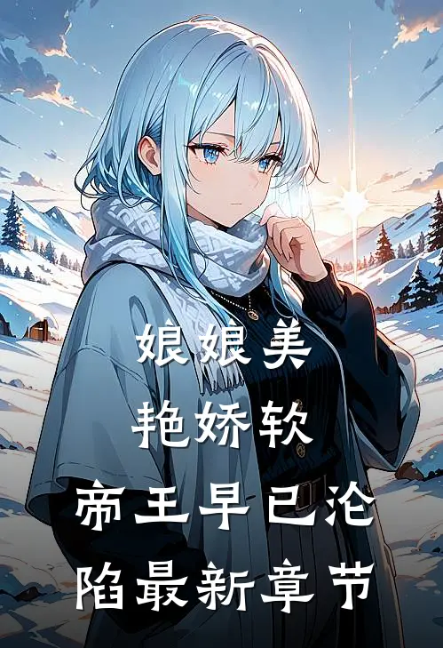 娘娘美艳娇软,帝王早已沦陷最新章节免费阅读