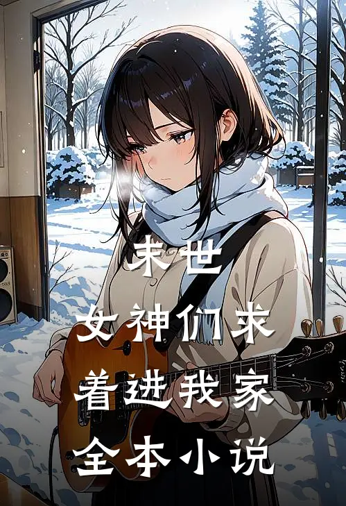 末世女神们求着进我家全本免费阅读