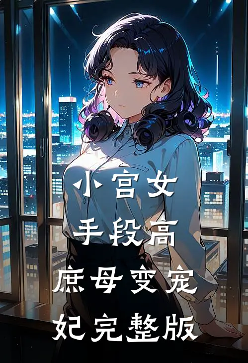 小宫女手段高,庶母变宠妃完整版