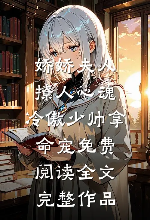 娇娇夫人撩人心魂,冷傲少帅拿命宠免费阅读全文完整作品
