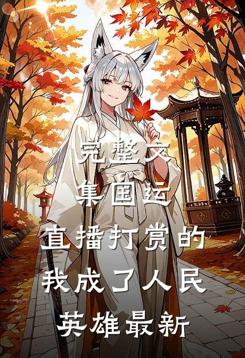 完整文集国运:直播打赏的我成了人民英雄最新