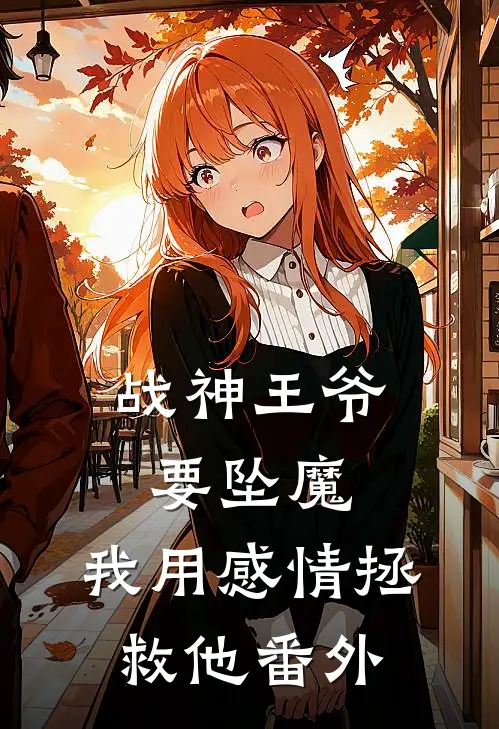 战神王爷要坠魔,我用感情拯救他 番外免费阅读