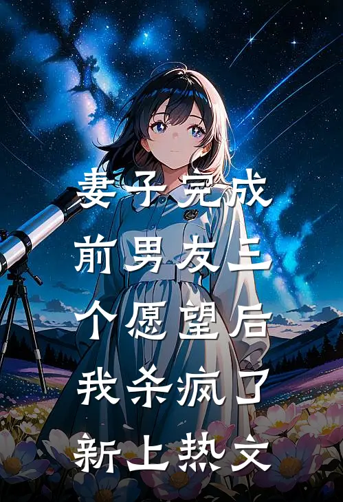 妻子完成前男友三个愿望后,我杀疯了新上热文